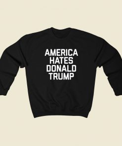 America Hates Trump 80s Sweatshirt Style