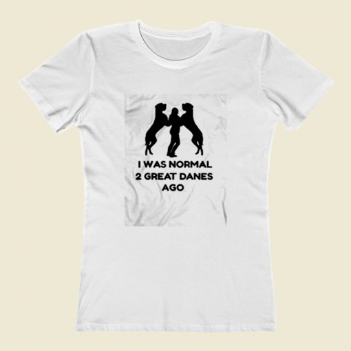 I Was Normal 2 Great Danes Ago Women T Shirt Style