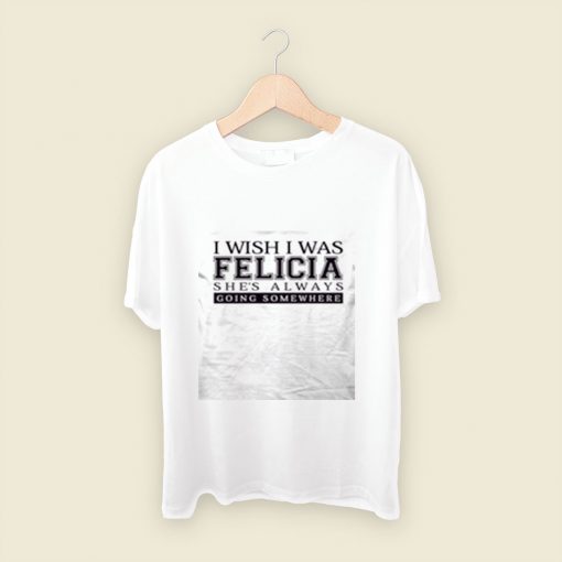 I Wish I Was Felicia Funny Men T Shirt Style
