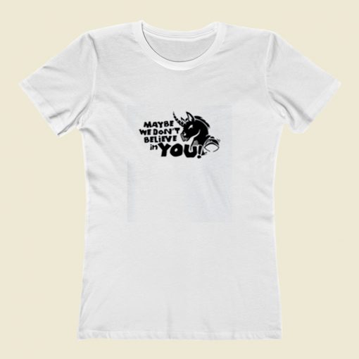 Maybe We Dont Believe In You Unicorn Women T Shirt Style