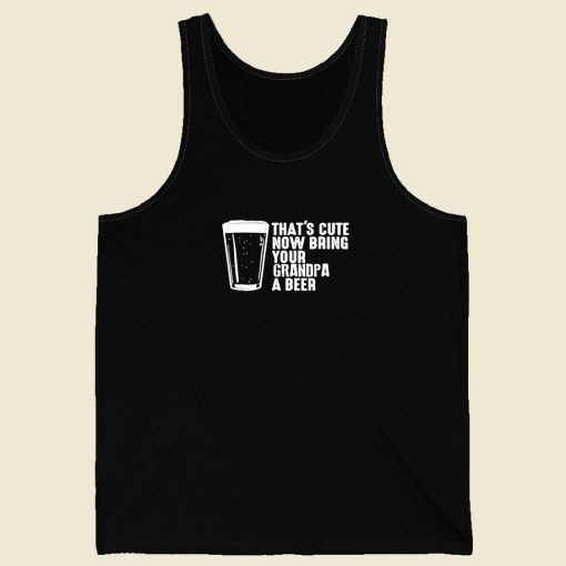 Thats Cute Now Bring Your Grandpa A Beer Men Tank Top