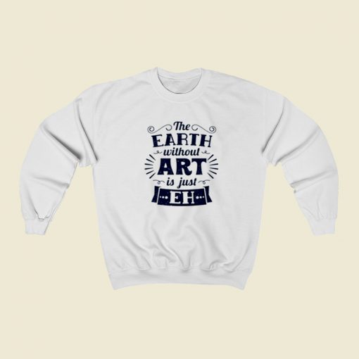 The Earth Without Art Is Just Eh Christmas Sweatshirt Style