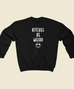 Bitches Be Weird Sweatshirts Style On Sale