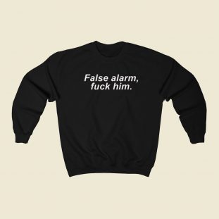 False Alarm Fuck Him Sweatshirts Style On Sale