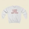 I Love Cats Not You Sweatshirts Style On Sale