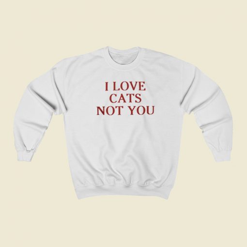 I Love Cats Not You Sweatshirts Style On Sale
