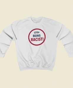 Stop Being Racist Sweatshirts Style On Sale