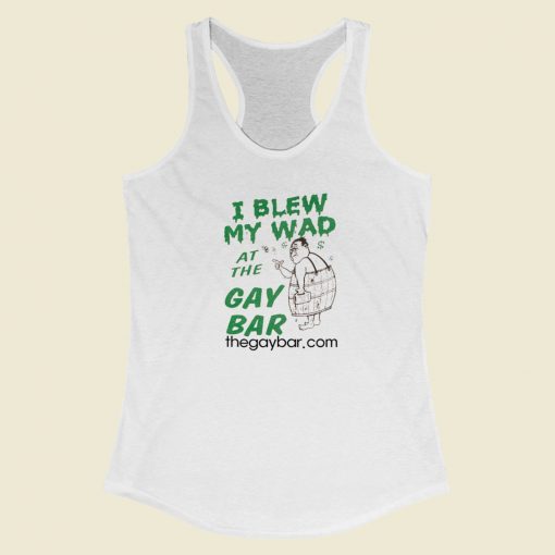 I Blew My Wad At The Gay Bar Racerback Tank Top