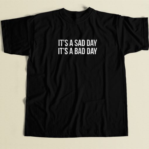 It Is A Sad Day It is A Bad Day T Shirt Style