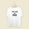 Top Me Or Die T Shirt Style