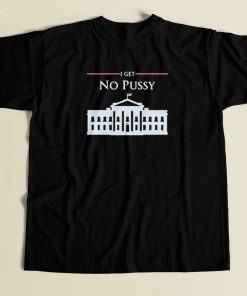 White House I Get No Pussy T Shirt Style
