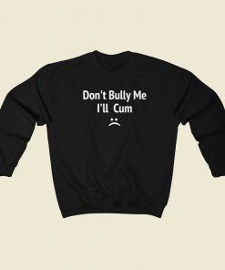 Dont Bully Me I Will Cum Sweatshirts Style