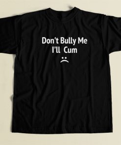 Dont Bully Me I Will Cum T Shirt Style