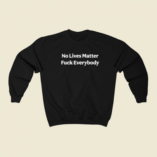 No Lives Matter Fuck Everybody Sweatshirts Style