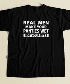 Real Men Make Your Panties Wet T Shirt Style