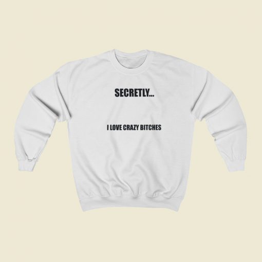 Secretly I Love Crazy Bitches Sweatshirts Style
