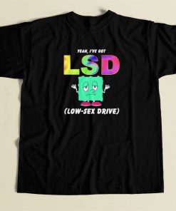 Yeah I Have Got Lsd Low Sex Drive T Shirt Style