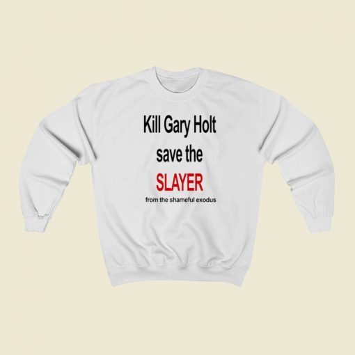Kill Gary Holt Save The Slayer Sweatshirts Style