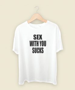 Sex With You Sucks T Shirt Style